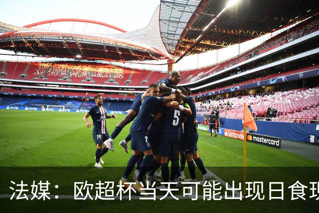 法媒：欧超杯当天可能出现日食现象，但不会影响球员热身