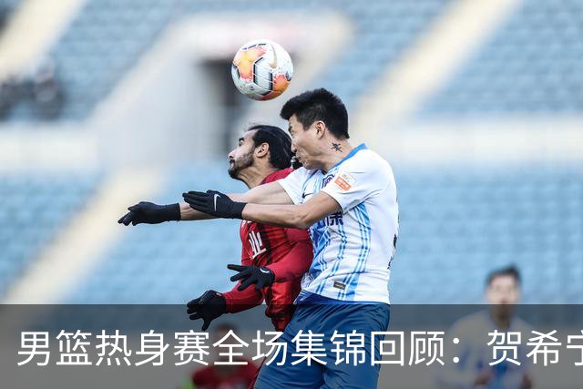 男篮热身赛全场集锦回顾：贺希宁25分，中国胜喀麦隆